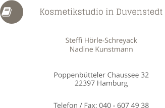 Steffi Hörle-Schreyack Nadine Kunstmann   Poppenbütteler Chaussee 32 22397 Hamburg  Telefon / Fax: 040 - 607 49 38            Kosmetikstudio in Duvenstedt