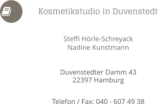  Steffi Hörle-Schreyack Nadine Kunstmann   Duvenstedter Damm 43 22397 Hamburg  Telefon / Fax: 040 - 607 49 38            Kosmetikstudio in Duvenstedt